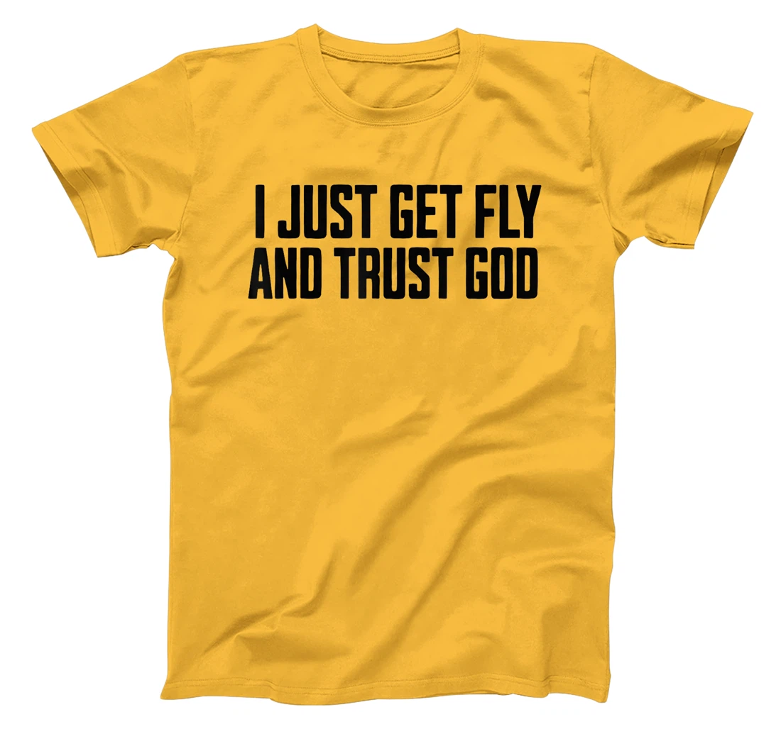 I Just Get Fly And Trust God T-Shirt