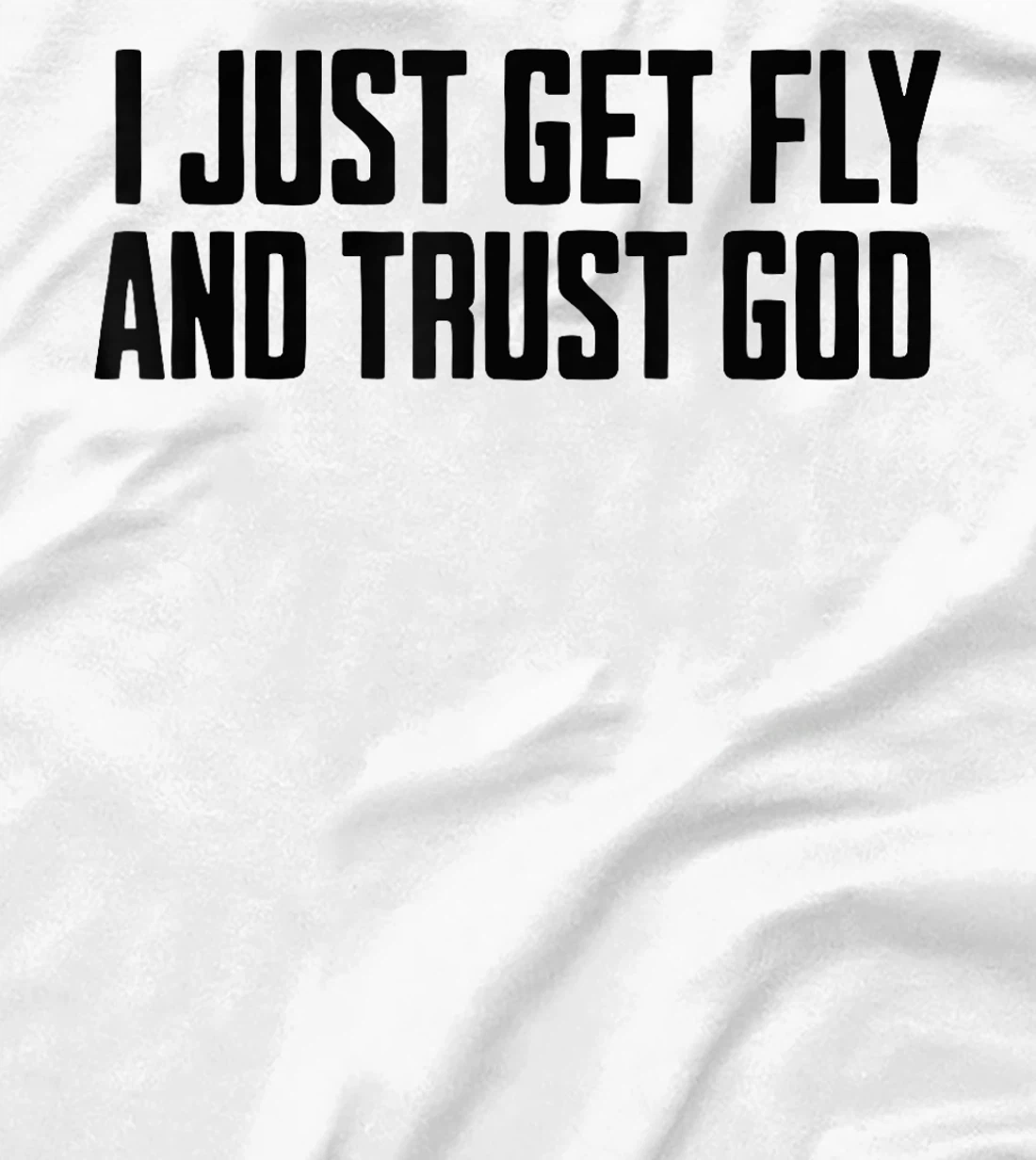 I Just Get Fly And Trust God T-Shirt