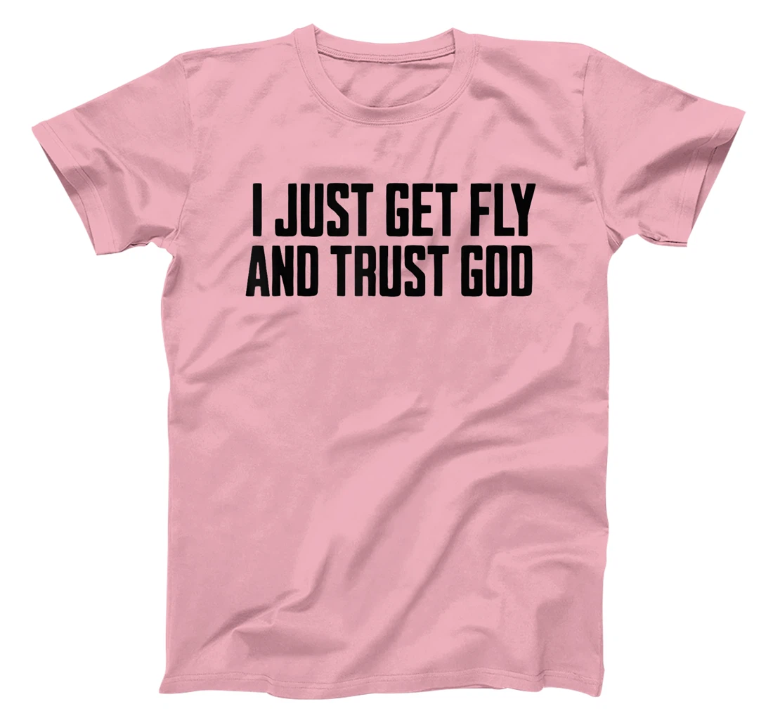 I Just Get Fly And Trust God T-Shirt