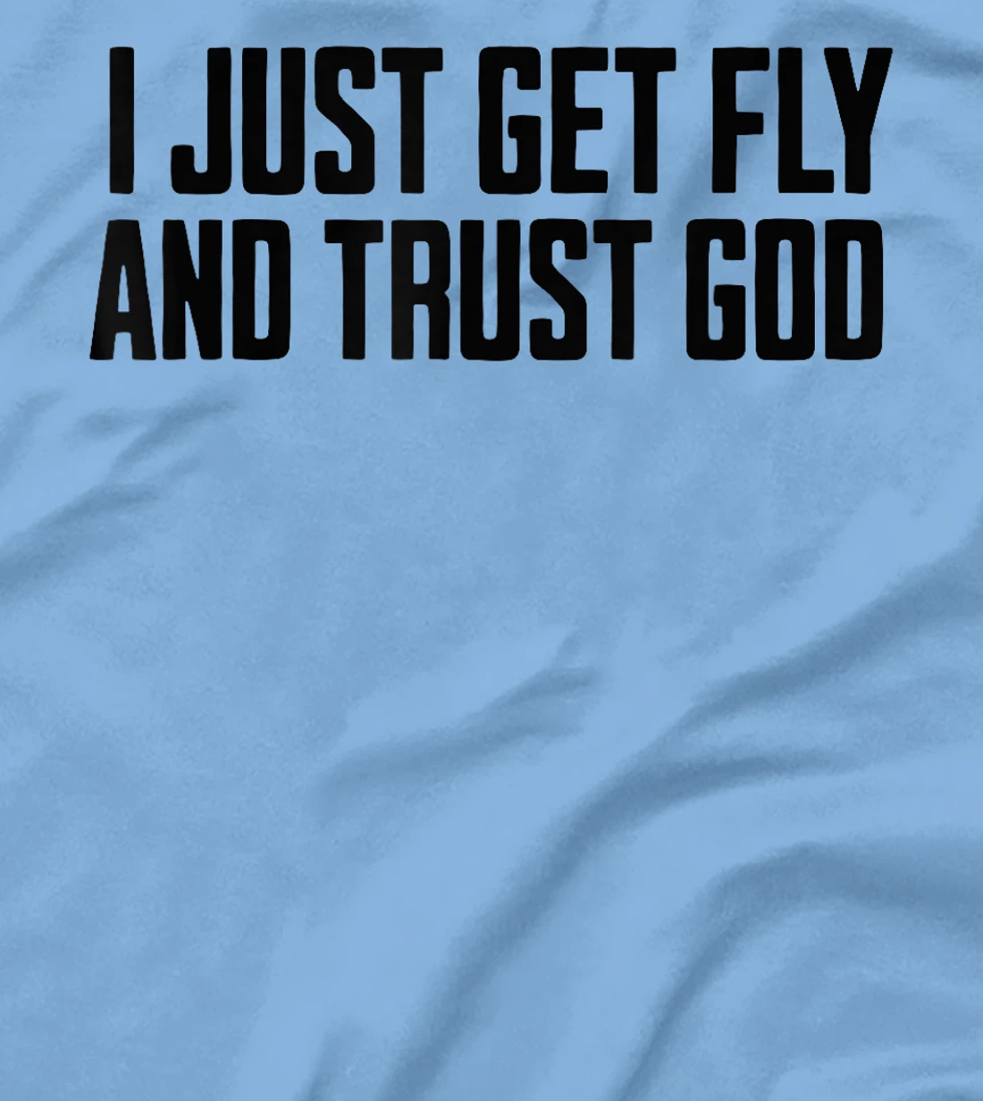 I Just Get Fly And Trust God T-Shirt