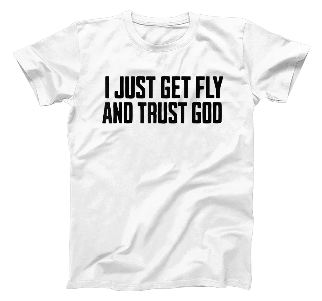 I Just Get Fly And Trust God T-Shirt