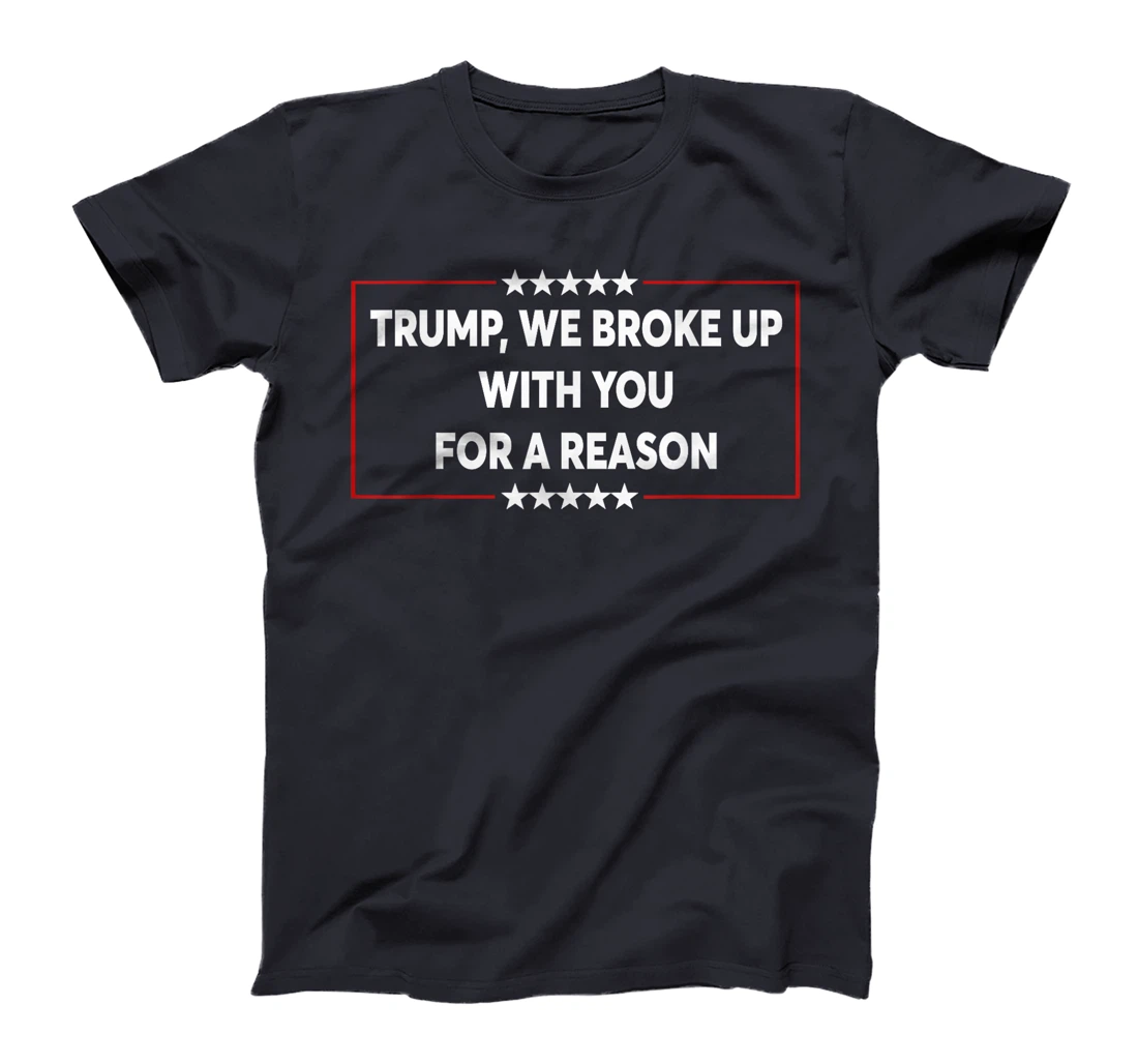 Trump We Broke Up With You For A Reason Funny Saying T-Shirt