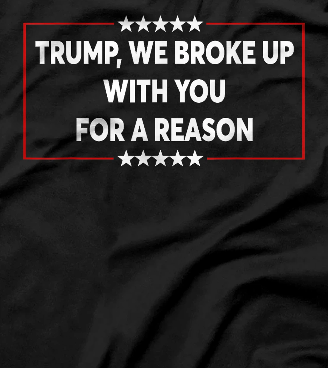 Trump We Broke Up With You For A Reason Funny Saying T-Shirt