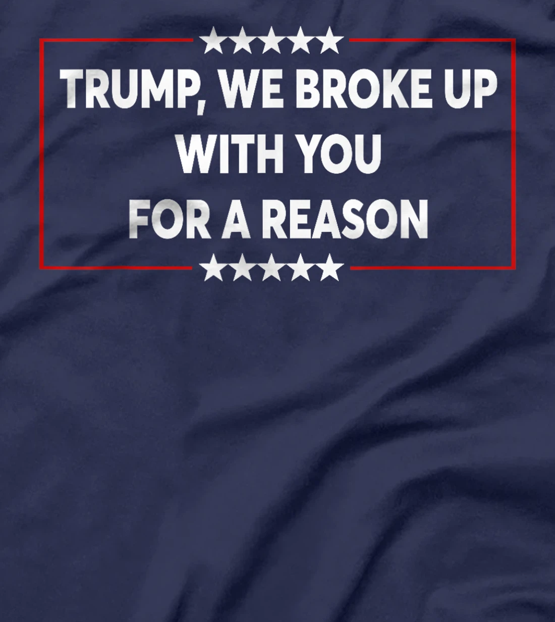 Trump We Broke Up With You For A Reason Funny Saying T-Shirt
