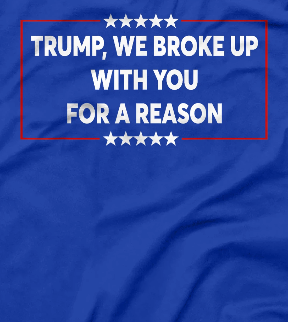 Trump We Broke Up With You For A Reason Funny Saying T-Shirt