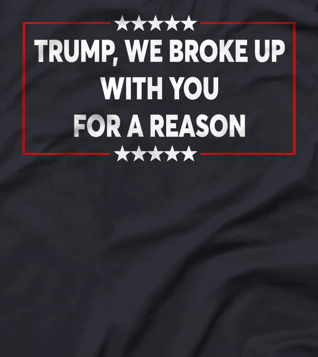 Trump We Broke Up With You For A Reason Funny Saying T-Shirt