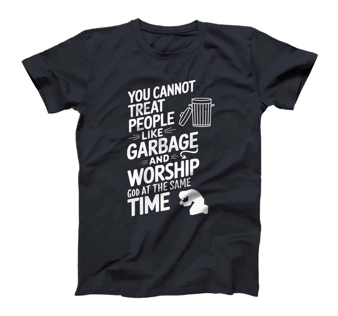 You Cannot Treat People Like Garbage and Worship God Premium T-Shirt