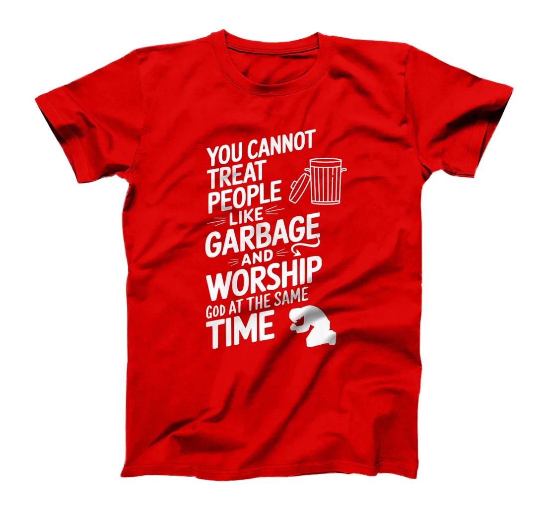 You Cannot Treat People Like Garbage and Worship God Premium T-Shirt