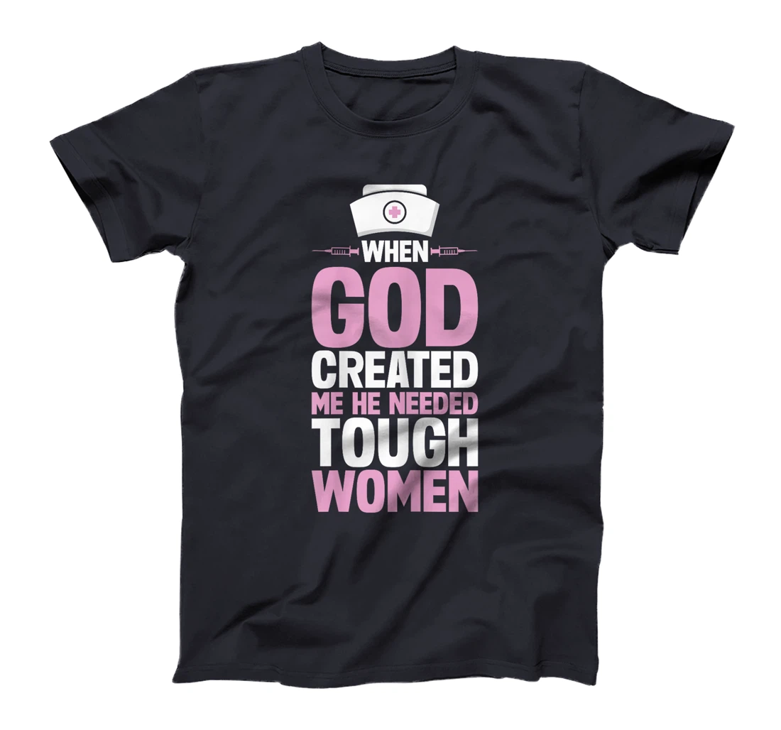 Funny Nurse God Created Me He Needed Tough Women T-Shirt