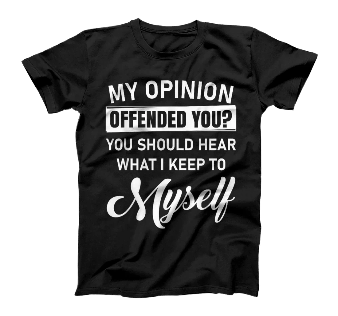 My Opinion Offended You? Should Hear What I Keep to Myself T-Shirt