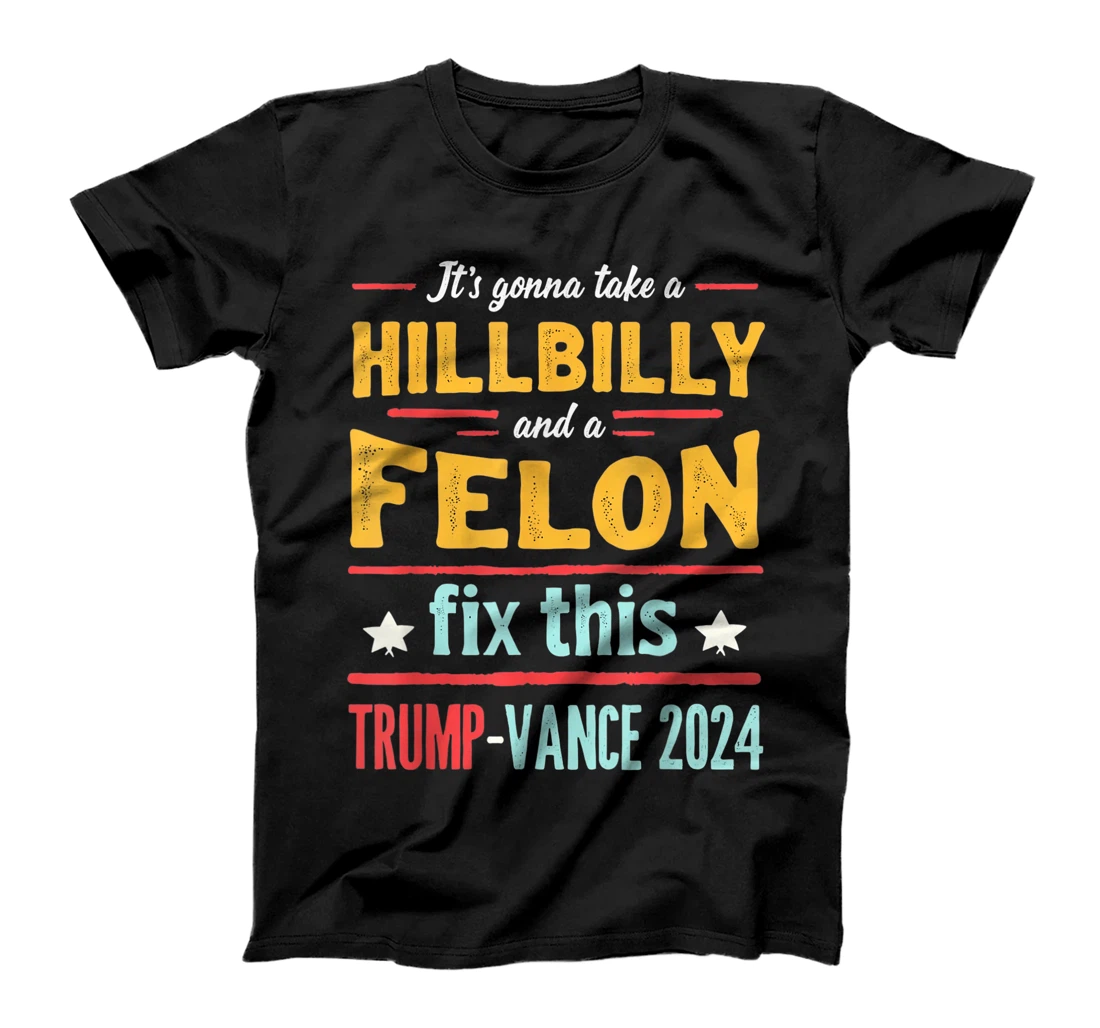 It's Gonna Take A Hillbilly And A Felon To Fix Trump Vance T-Shirt