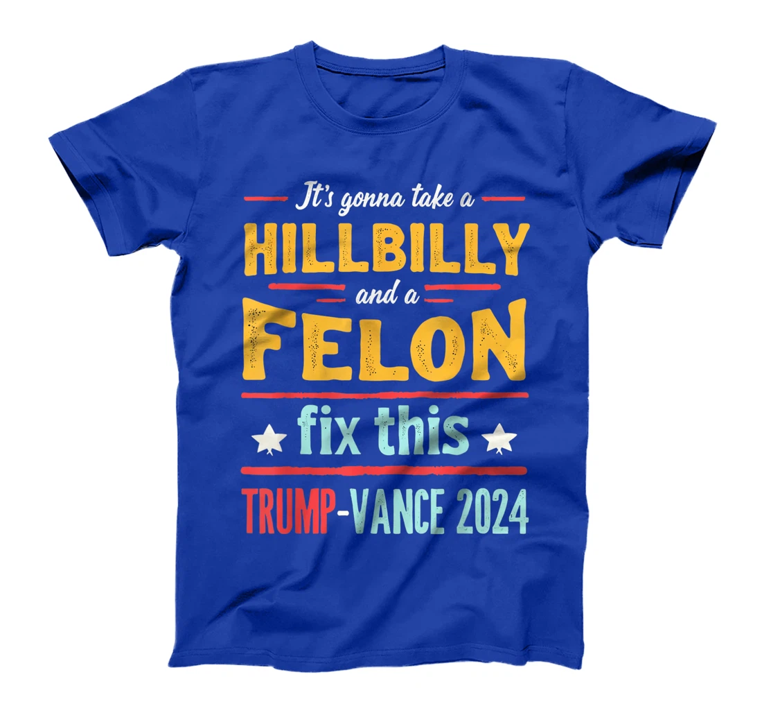 It's Gonna Take A Hillbilly And A Felon To Fix Trump Vance T-Shirt