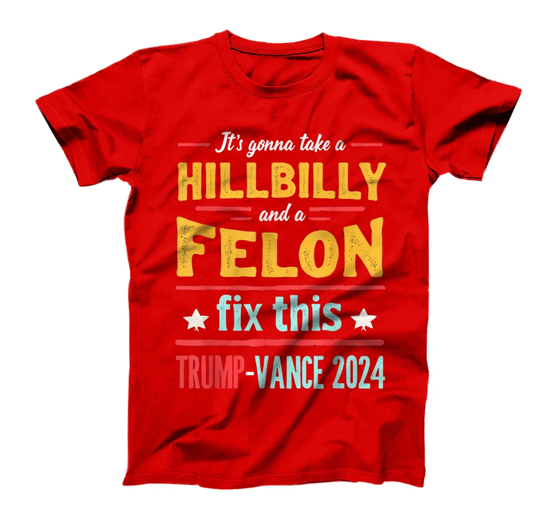 It's Gonna Take A Hillbilly And A Felon To Fix Trump Vance T-Shirt